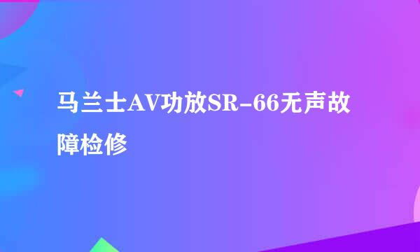 马兰士AV功放SR-66无声故障检修