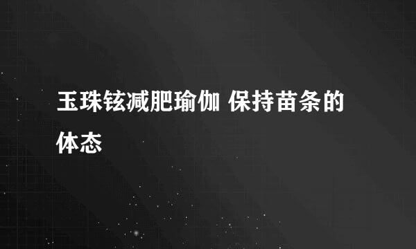 玉珠铉减肥瑜伽 保持苗条的体态
