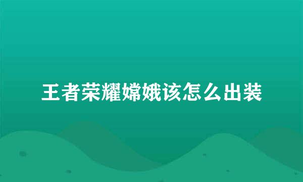 王者荣耀嫦娥该怎么出装