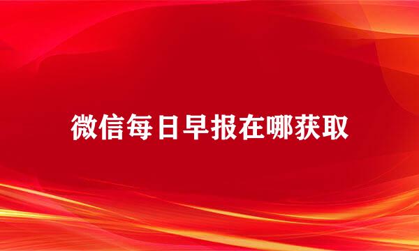 微信每日早报在哪获取