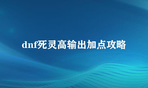dnf死灵高输出加点攻略