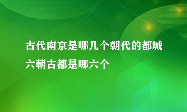 古代南京是哪几个朝代的都城六朝古都是哪六个