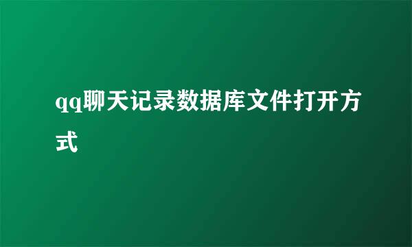 qq聊天记录数据库文件打开方式