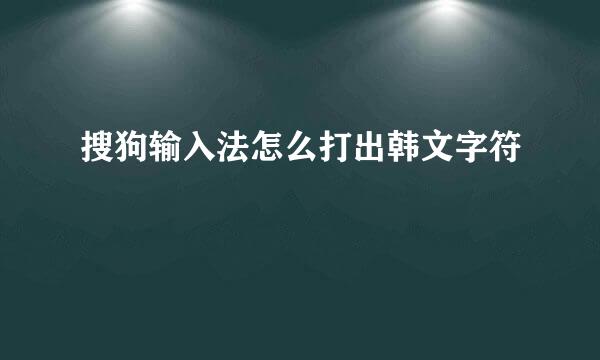 搜狗输入法怎么打出韩文字符