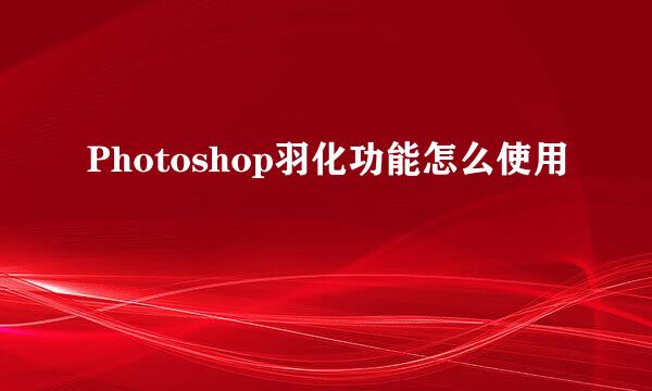 Photoshop羽化功能怎么使用