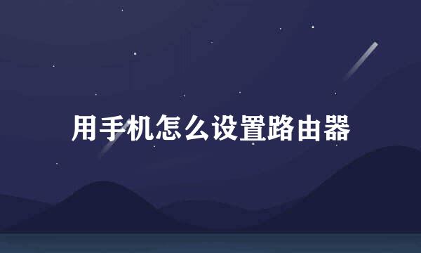用手机怎么设置路由器