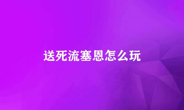 送死流塞恩怎么玩