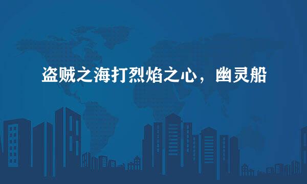 盗贼之海打烈焰之心，幽灵船