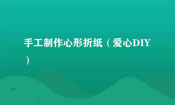 手工制作心形折纸（爱心DIY）