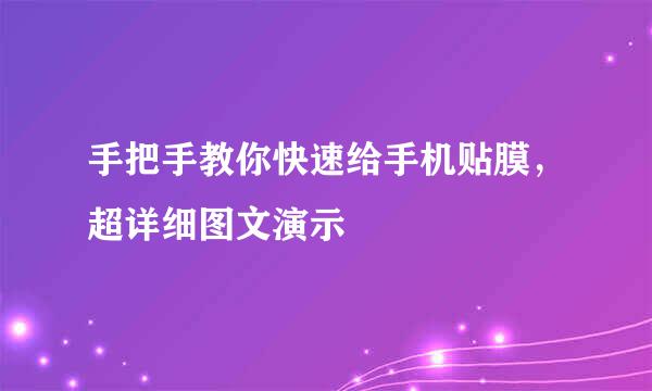 手把手教你快速给手机贴膜，超详细图文演示