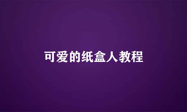 可爱的纸盒人教程