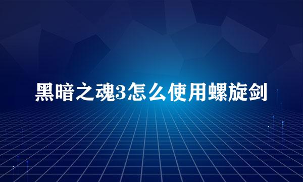 黑暗之魂3怎么使用螺旋剑