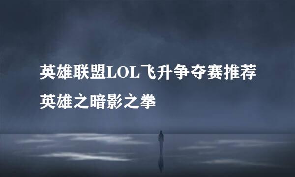 英雄联盟LOL飞升争夺赛推荐英雄之暗影之拳