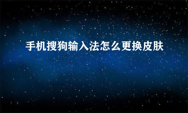 手机搜狗输入法怎么更换皮肤