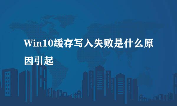 Win10缓存写入失败是什么原因引起