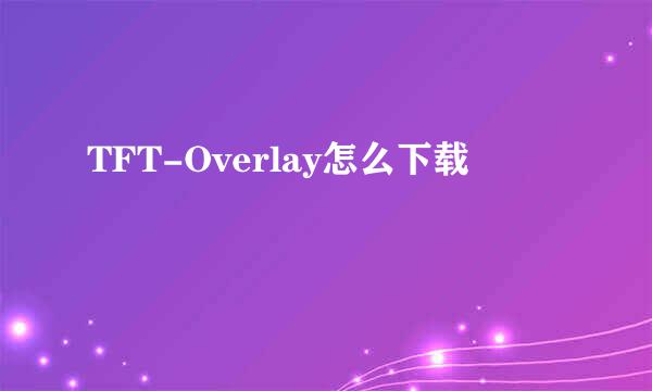 TFT-Overlay怎么下载