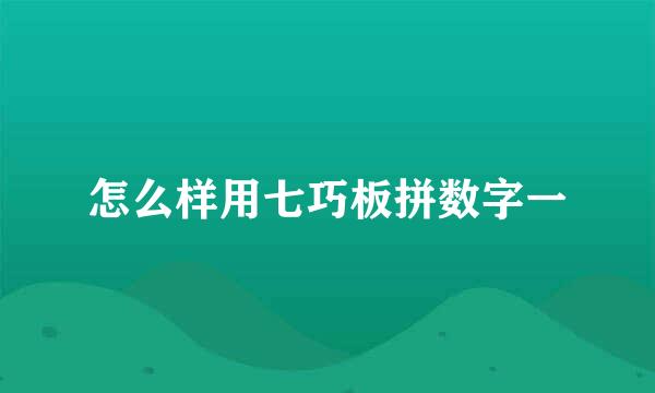 怎么样用七巧板拼数字一