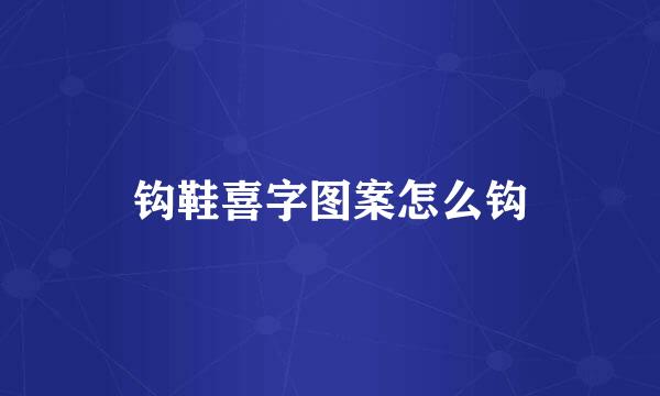 钩鞋喜字图案怎么钩