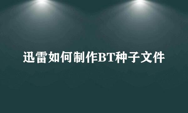 迅雷如何制作BT种子文件