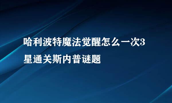 哈利波特魔法觉醒怎么一次3星通关斯内普谜题