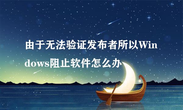 由于无法验证发布者所以Windows阻止软件怎么办