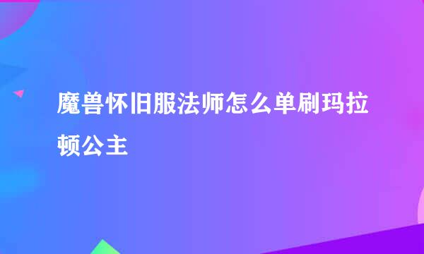 魔兽怀旧服法师怎么单刷玛拉顿公主