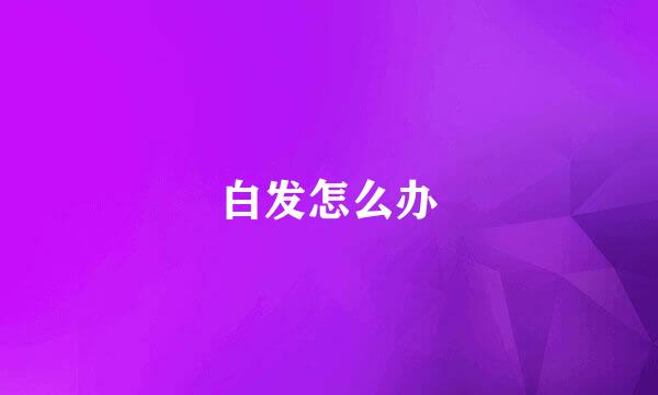 白发怎么办