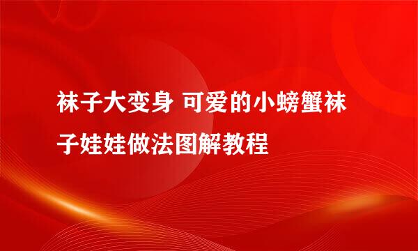 袜子大变身 可爱的小螃蟹袜子娃娃做法图解教程