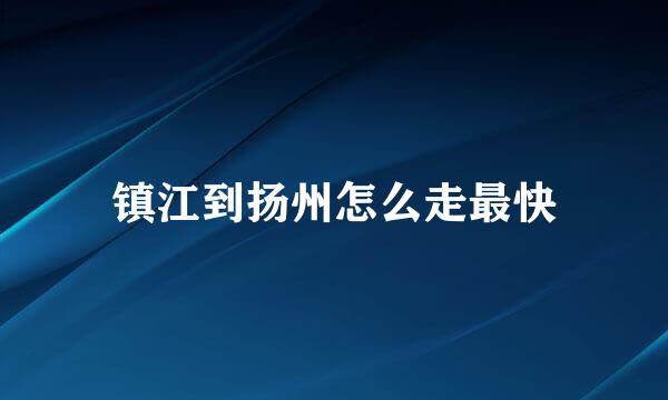 镇江到扬州怎么走最快