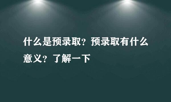 什么是预录取？预录取有什么意义？了解一下