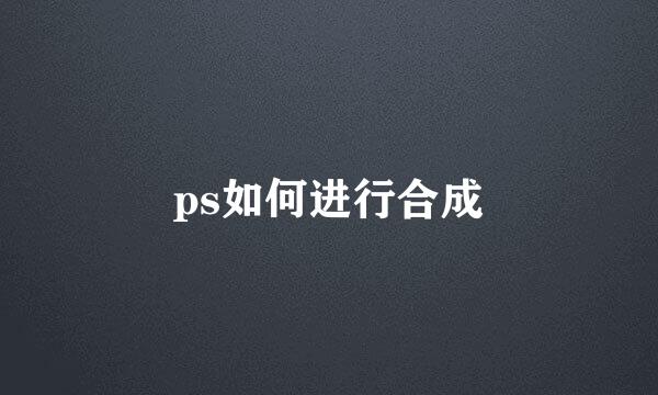 ps如何进行合成