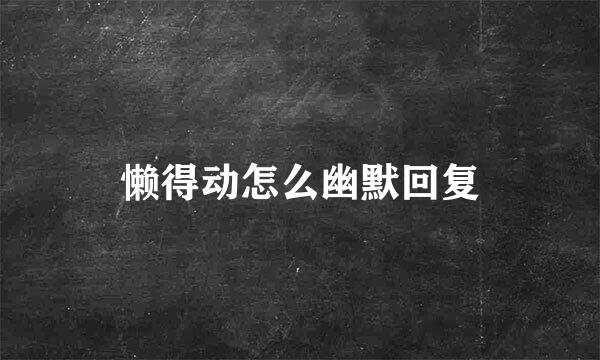 懒得动怎么幽默回复