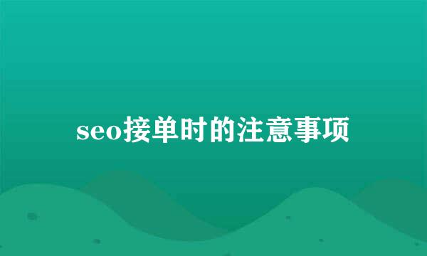 seo接单时的注意事项