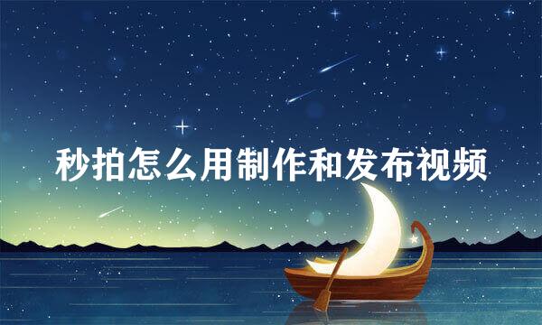 秒拍怎么用制作和发布视频