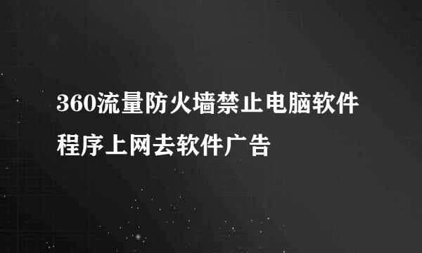 360流量防火墙禁止电脑软件程序上网去软件广告