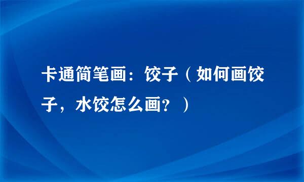 卡通简笔画：饺子（如何画饺子，水饺怎么画？）