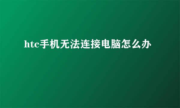htc手机无法连接电脑怎么办