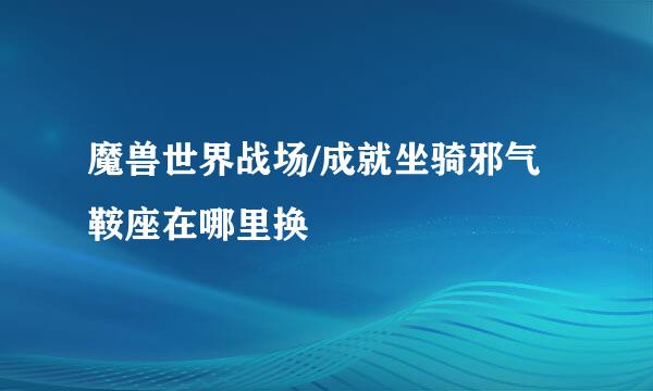 魔兽世界战场/成就坐骑邪气鞍座在哪里换