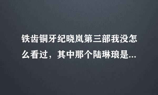 铁齿铜牙纪晓岚第三部我没怎么看过，其中那个陆琳琅是什么人啊，她最后又去哪了，说一下她的介绍