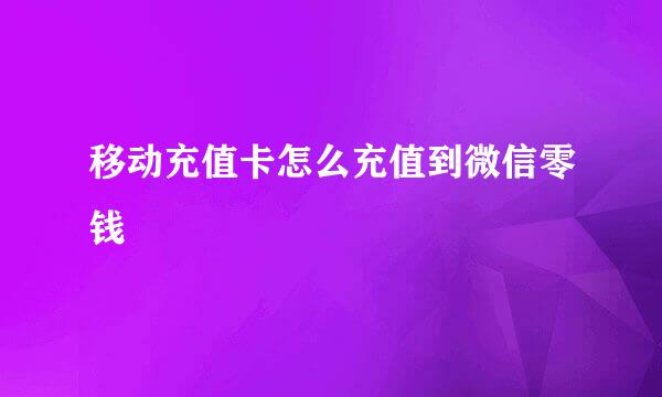 移动充值卡怎么充值到微信零钱