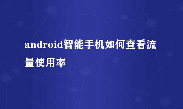android智能手机如何查看流量使用率