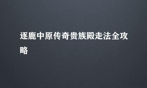 逐鹿中原传奇贵族殿走法全攻略