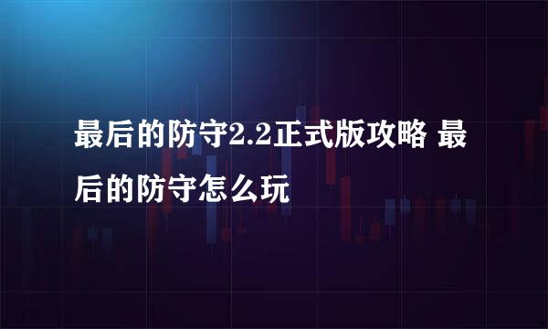 最后的防守2.2正式版攻略 最后的防守怎么玩