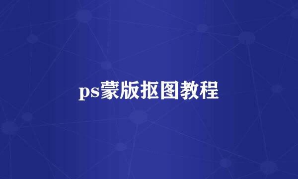 ps蒙版抠图教程