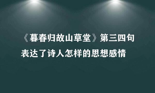 《暮春归故山草堂》第三四句表达了诗人怎样的思想感情
