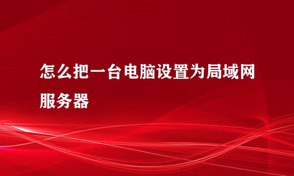 怎么把一台电脑设置为局域网服务器