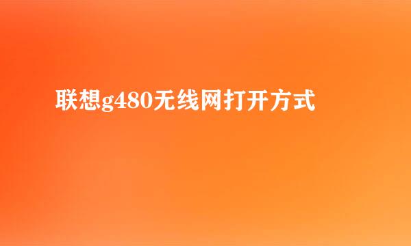 联想g480无线网打开方式