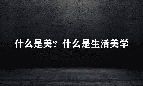 什么是美？什么是生活美学