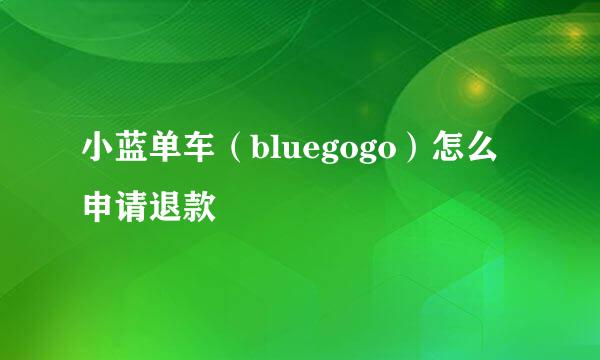 小蓝单车（bluegogo）怎么申请退款