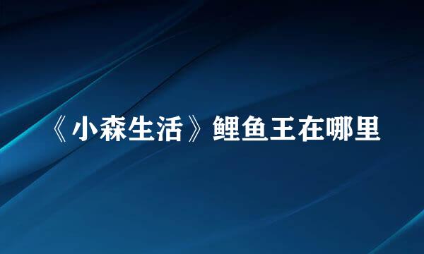 《小森生活》鲤鱼王在哪里